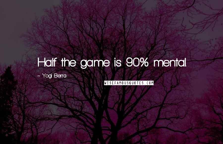 Yogi Berra Quotes: Half the game is 90% mental.