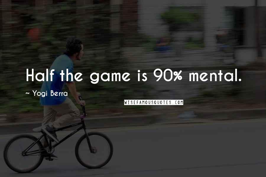 Yogi Berra Quotes: Half the game is 90% mental.