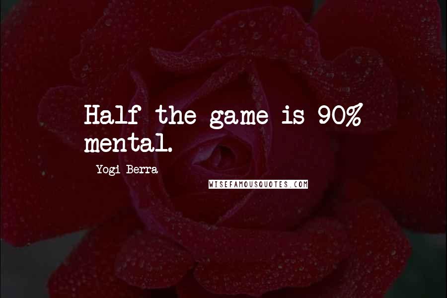 Yogi Berra Quotes: Half the game is 90% mental.