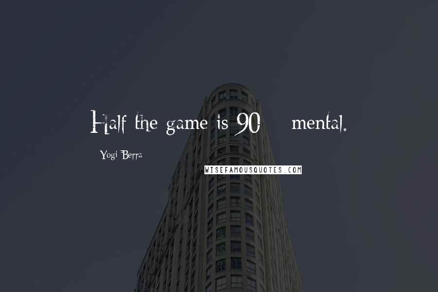 Yogi Berra Quotes: Half the game is 90% mental.