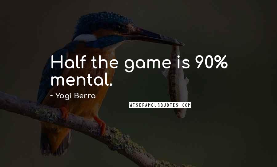 Yogi Berra Quotes: Half the game is 90% mental.