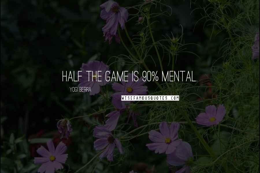 Yogi Berra Quotes: Half the game is 90% mental.