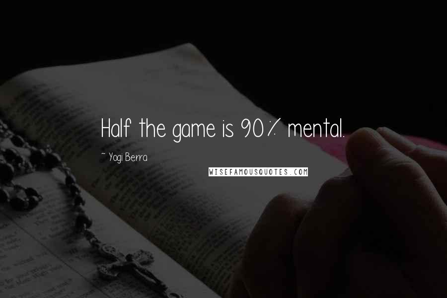 Yogi Berra Quotes: Half the game is 90% mental.
