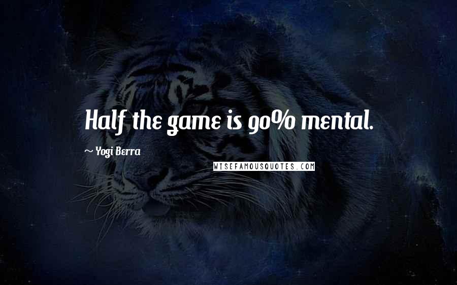 Yogi Berra Quotes: Half the game is 90% mental.