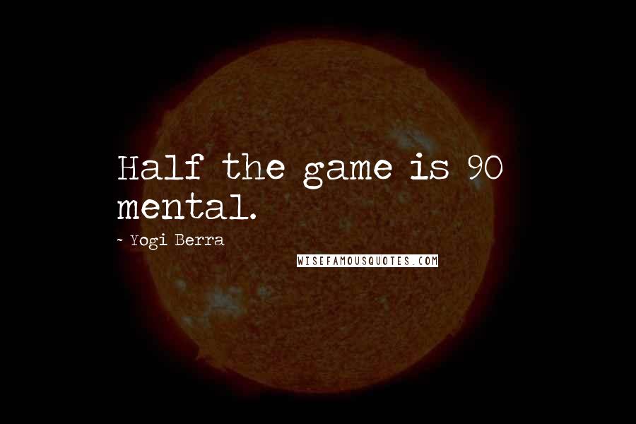 Yogi Berra Quotes: Half the game is 90% mental.