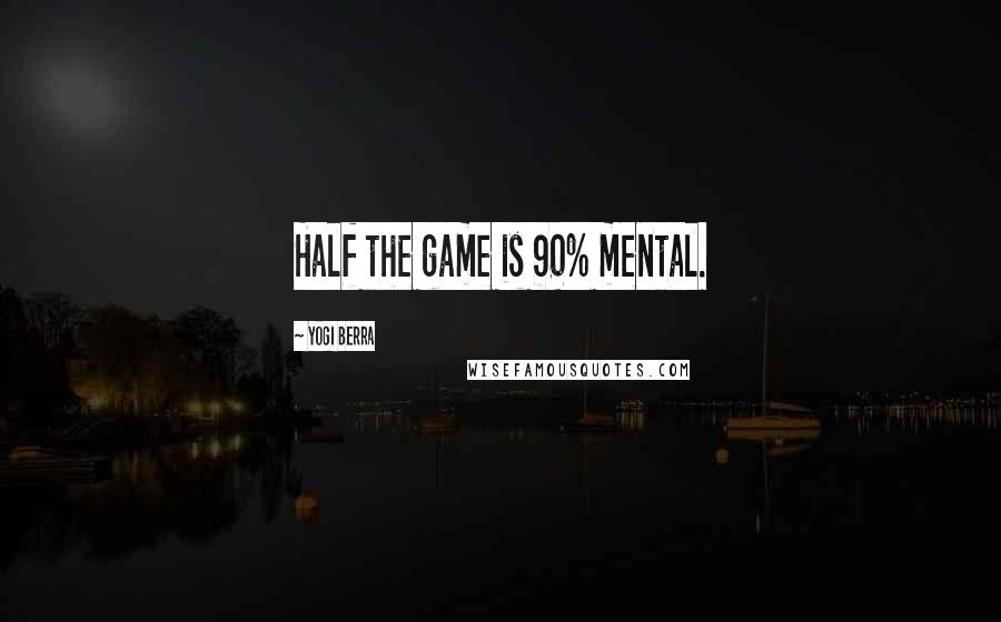 Yogi Berra Quotes: Half the game is 90% mental.