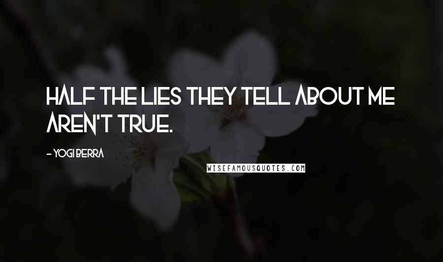 Yogi Berra Quotes: Half the lies they tell about me aren't true.