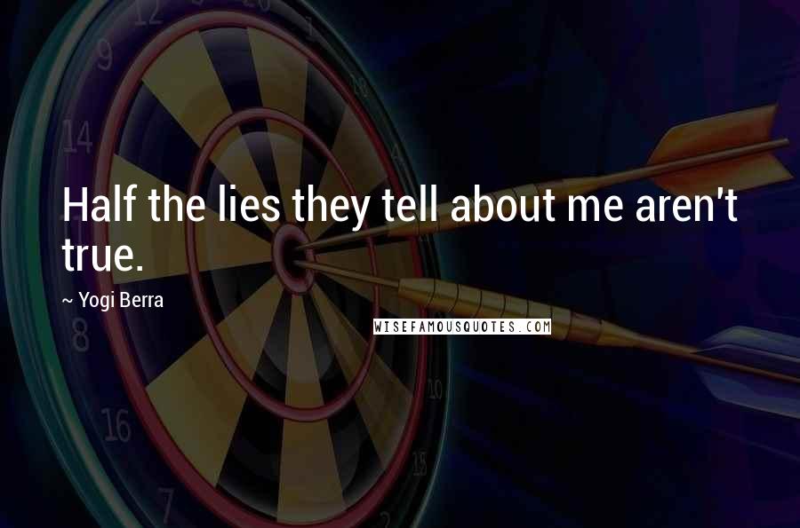 Yogi Berra Quotes: Half the lies they tell about me aren't true.