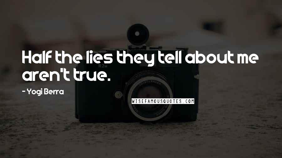 Yogi Berra Quotes: Half the lies they tell about me aren't true.