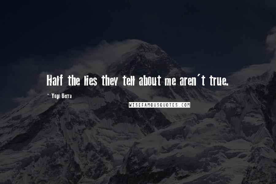 Yogi Berra Quotes: Half the lies they tell about me aren't true.