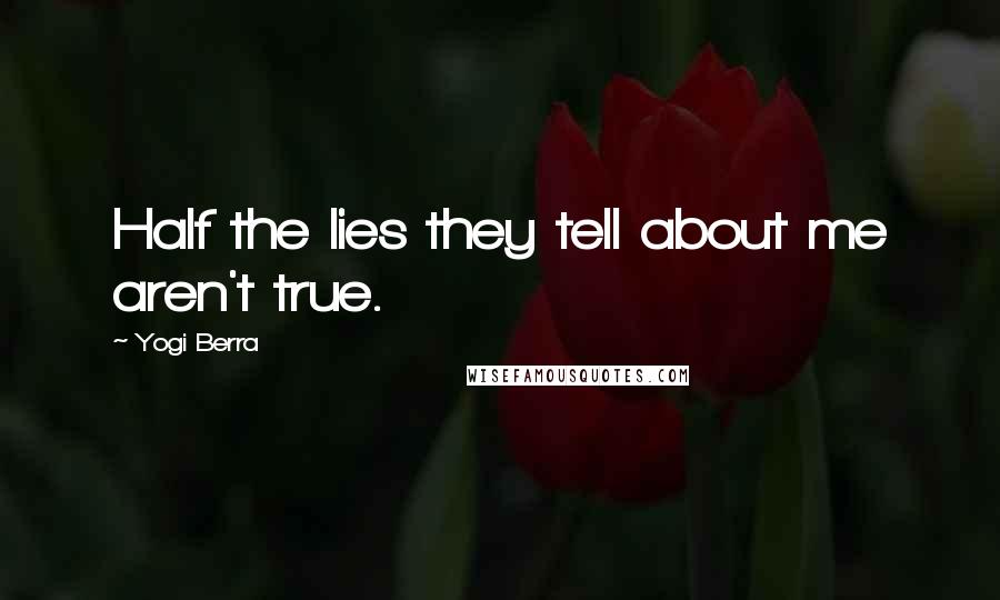 Yogi Berra Quotes: Half the lies they tell about me aren't true.