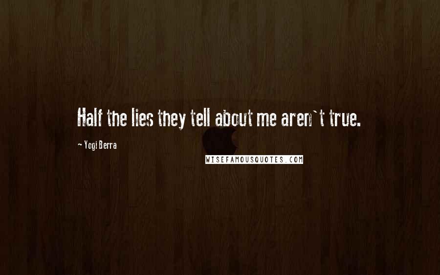 Yogi Berra Quotes: Half the lies they tell about me aren't true.