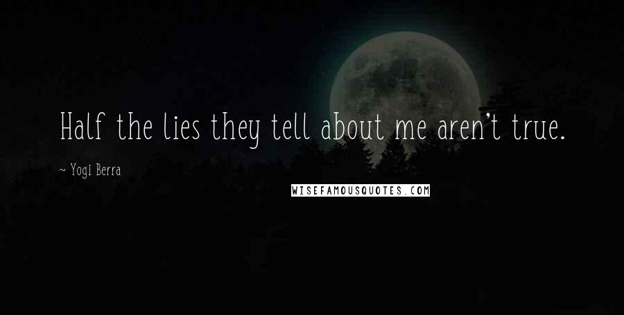 Yogi Berra Quotes: Half the lies they tell about me aren't true.