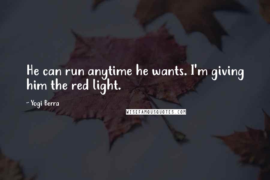 Yogi Berra Quotes: He can run anytime he wants. I'm giving him the red light.