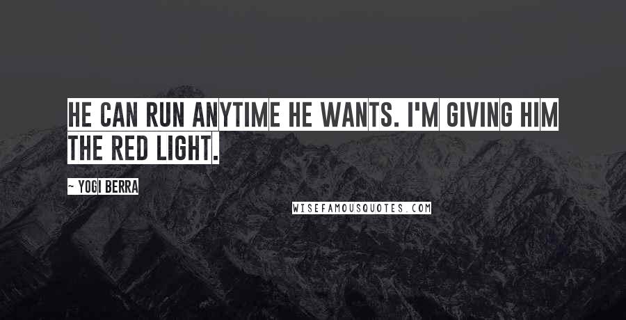 Yogi Berra Quotes: He can run anytime he wants. I'm giving him the red light.