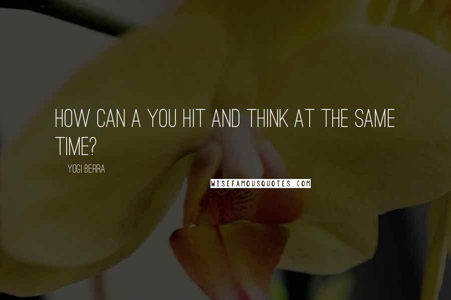 Yogi Berra Quotes: How can a you hit and think at the same time?