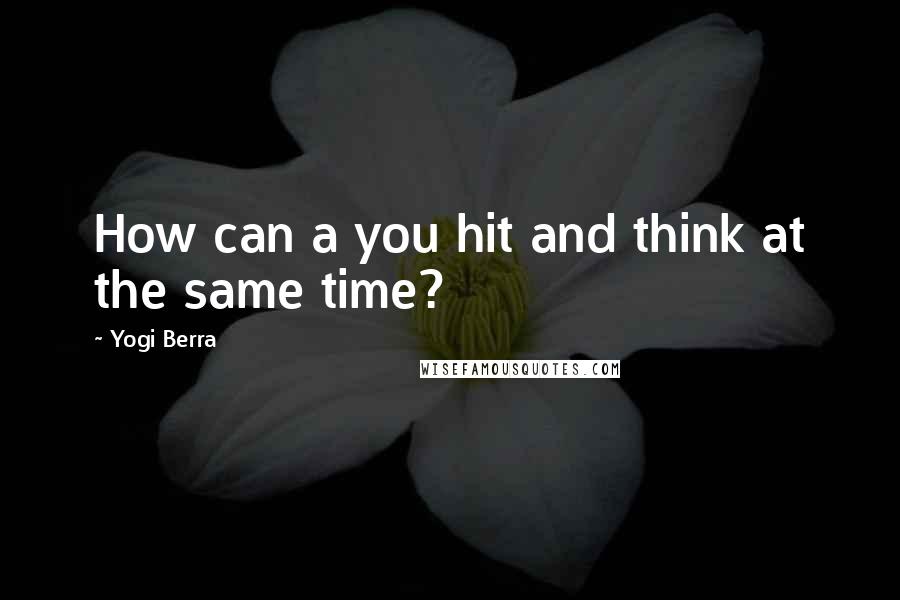 Yogi Berra Quotes: How can a you hit and think at the same time?