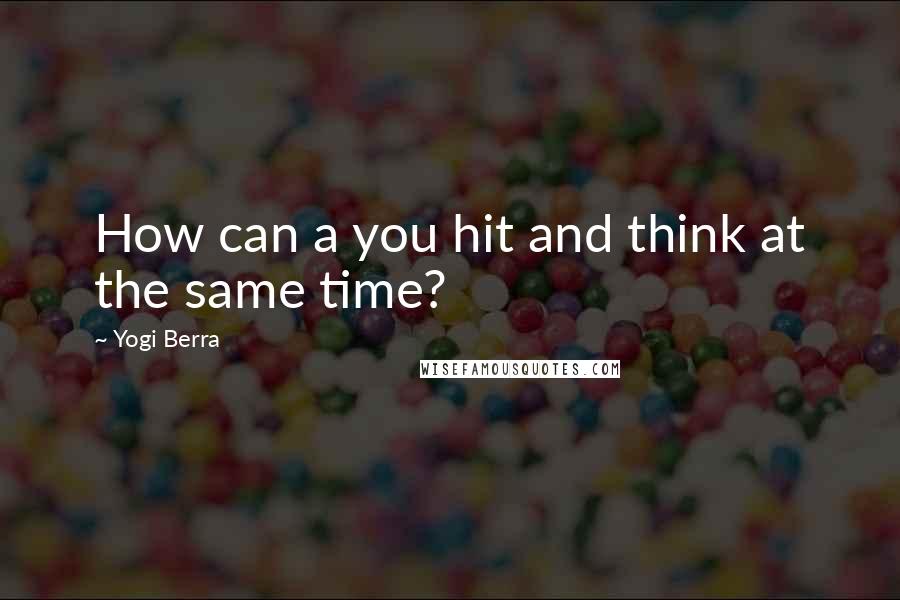 Yogi Berra Quotes: How can a you hit and think at the same time?