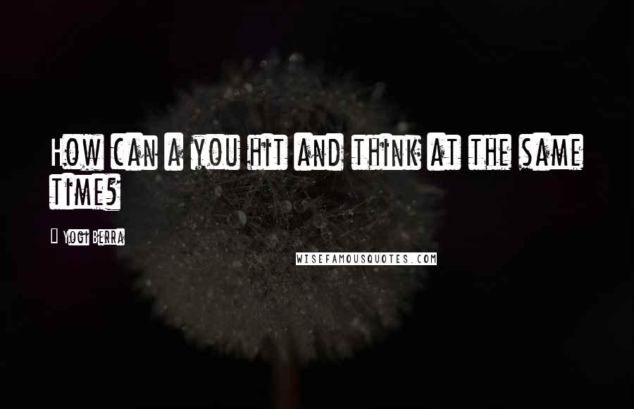 Yogi Berra Quotes: How can a you hit and think at the same time?