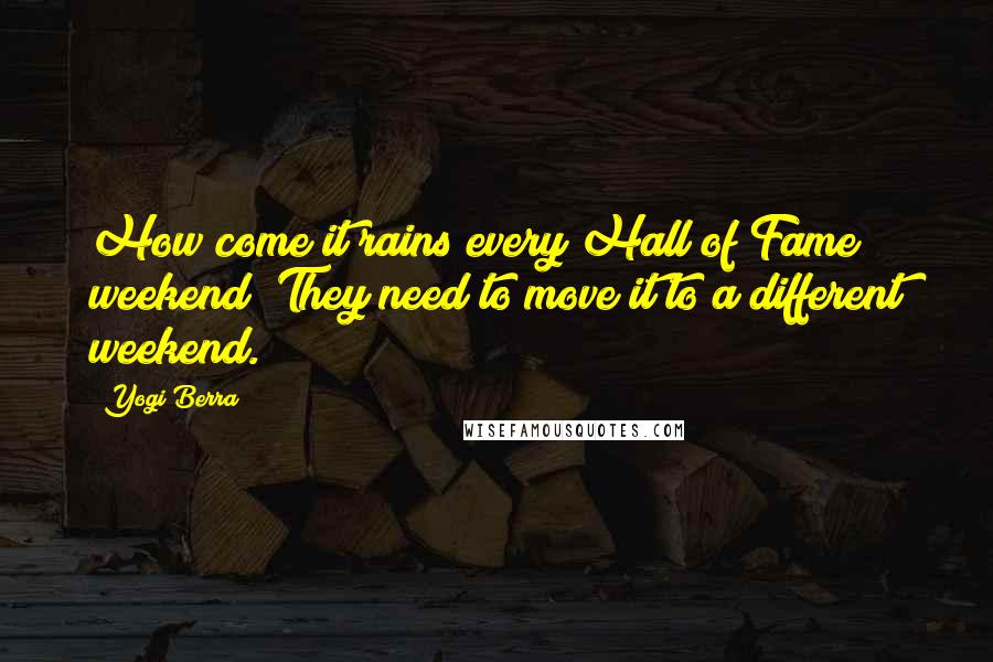 Yogi Berra Quotes: How come it rains every Hall of Fame weekend? They need to move it to a different weekend.