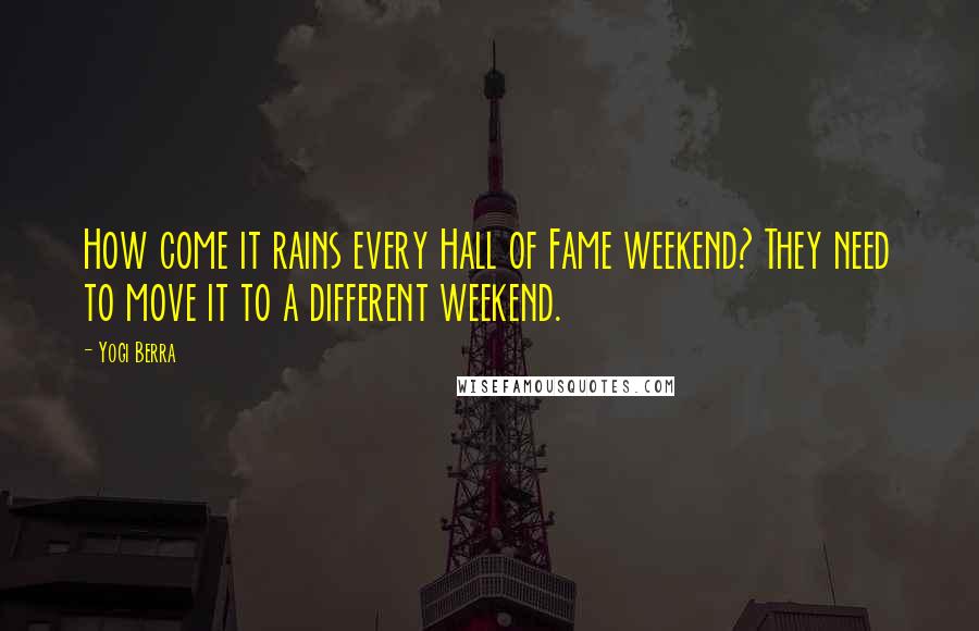 Yogi Berra Quotes: How come it rains every Hall of Fame weekend? They need to move it to a different weekend.