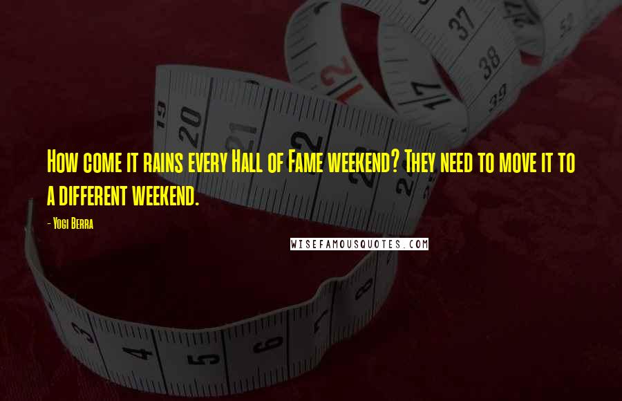 Yogi Berra Quotes: How come it rains every Hall of Fame weekend? They need to move it to a different weekend.