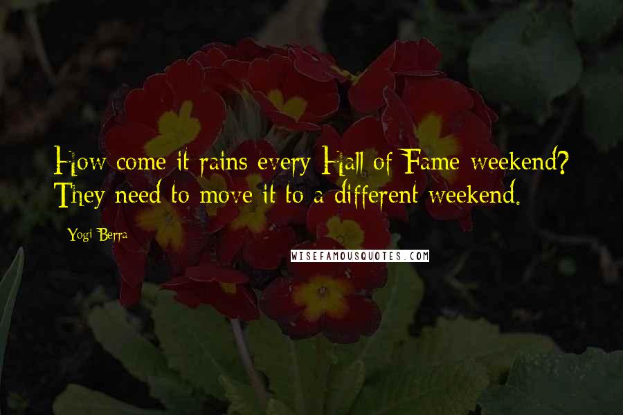 Yogi Berra Quotes: How come it rains every Hall of Fame weekend? They need to move it to a different weekend.