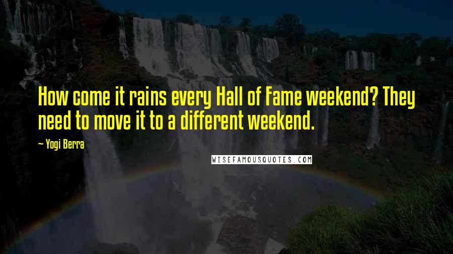 Yogi Berra Quotes: How come it rains every Hall of Fame weekend? They need to move it to a different weekend.