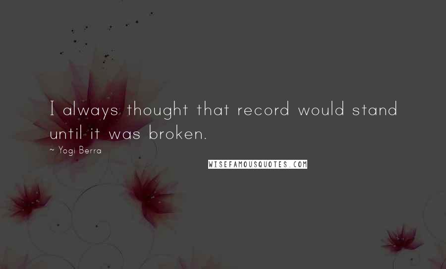 Yogi Berra Quotes: I always thought that record would stand until it was broken.