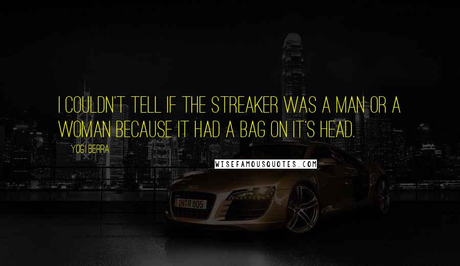 Yogi Berra Quotes: I couldn't tell if the streaker was a man or a woman because it had a bag on it's head.