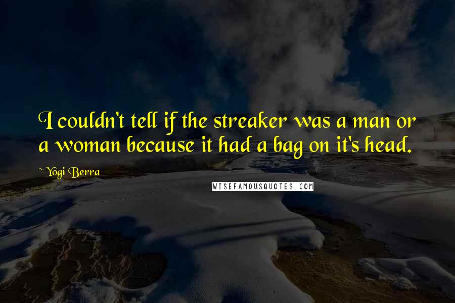 Yogi Berra Quotes: I couldn't tell if the streaker was a man or a woman because it had a bag on it's head.