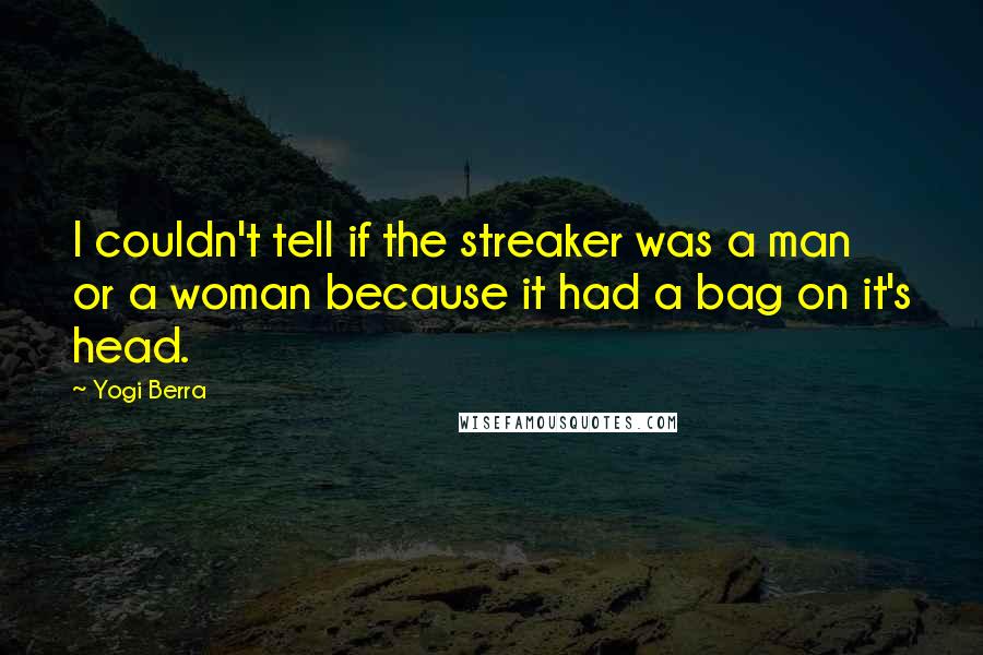 Yogi Berra Quotes: I couldn't tell if the streaker was a man or a woman because it had a bag on it's head.