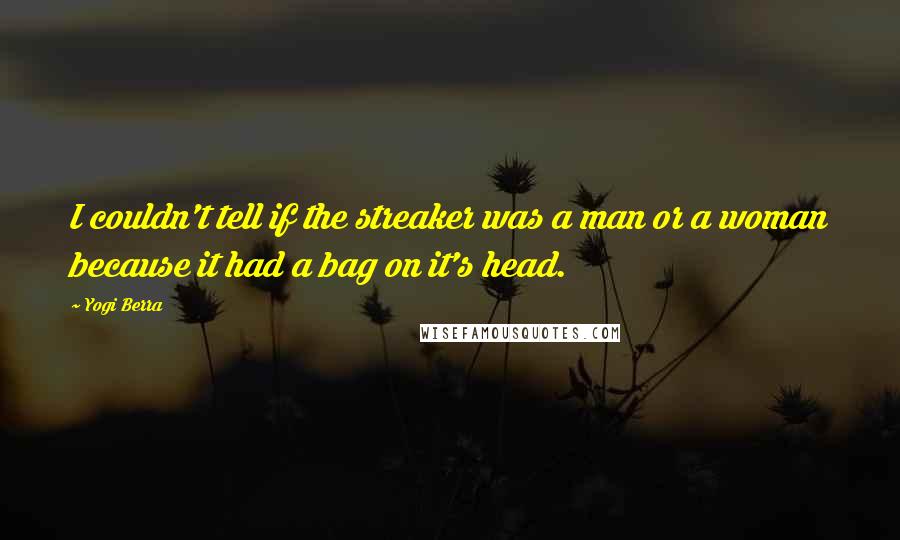 Yogi Berra Quotes: I couldn't tell if the streaker was a man or a woman because it had a bag on it's head.