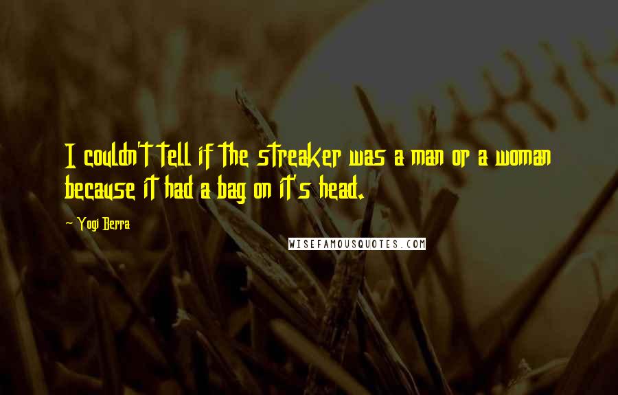 Yogi Berra Quotes: I couldn't tell if the streaker was a man or a woman because it had a bag on it's head.
