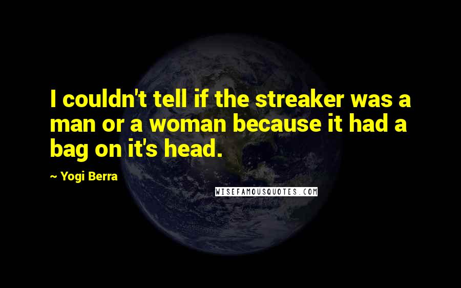 Yogi Berra Quotes: I couldn't tell if the streaker was a man or a woman because it had a bag on it's head.