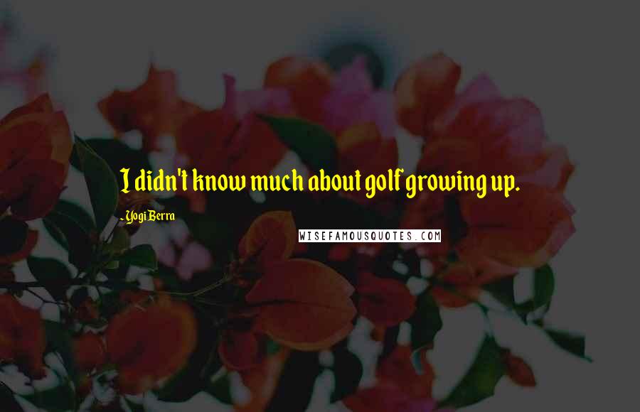 Yogi Berra Quotes: I didn't know much about golf growing up.