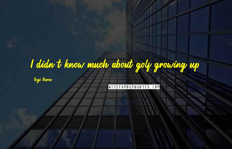 Yogi Berra Quotes: I didn't know much about golf growing up.