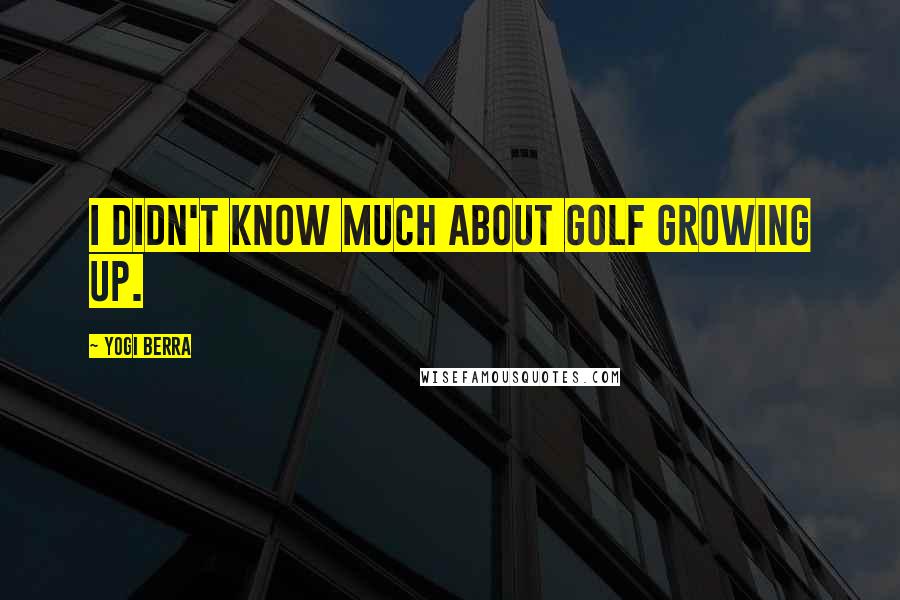Yogi Berra Quotes: I didn't know much about golf growing up.