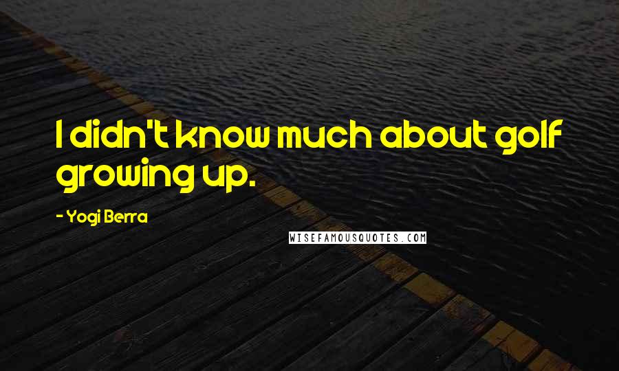 Yogi Berra Quotes: I didn't know much about golf growing up.