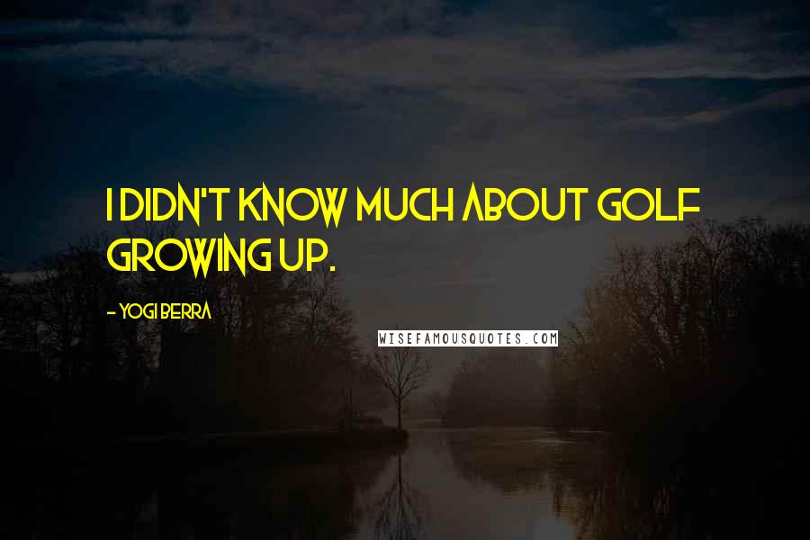 Yogi Berra Quotes: I didn't know much about golf growing up.