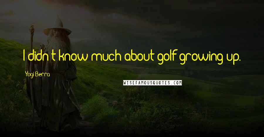 Yogi Berra Quotes: I didn't know much about golf growing up.