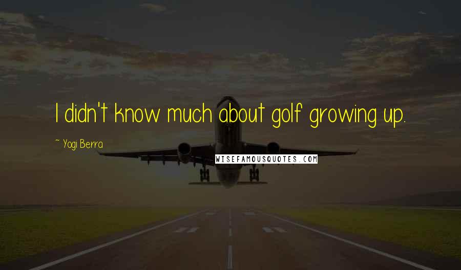 Yogi Berra Quotes: I didn't know much about golf growing up.