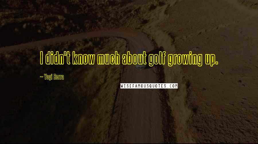 Yogi Berra Quotes: I didn't know much about golf growing up.