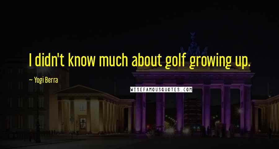 Yogi Berra Quotes: I didn't know much about golf growing up.