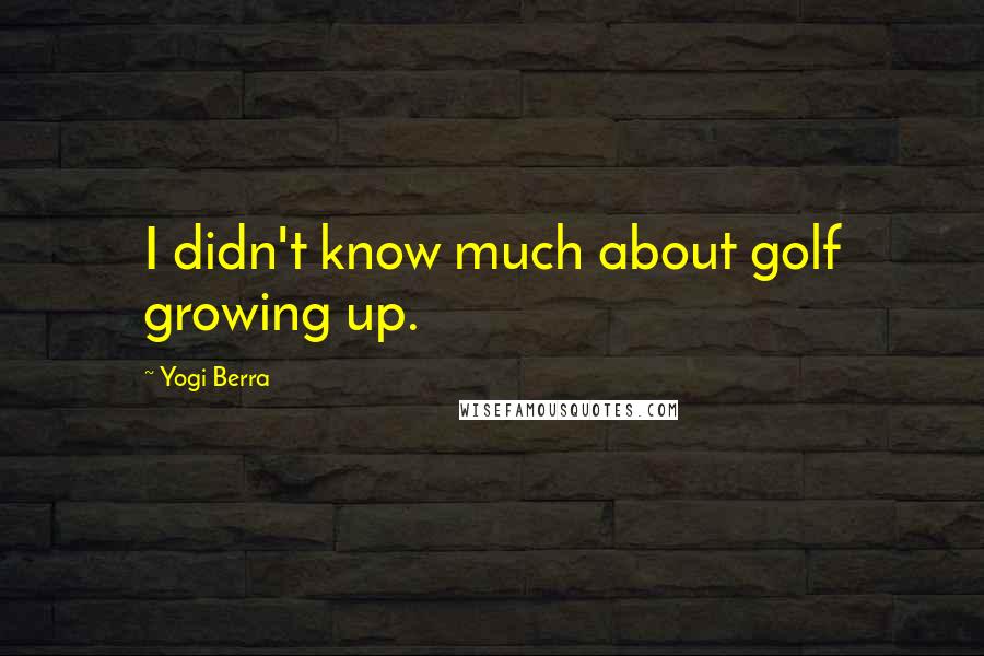 Yogi Berra Quotes: I didn't know much about golf growing up.