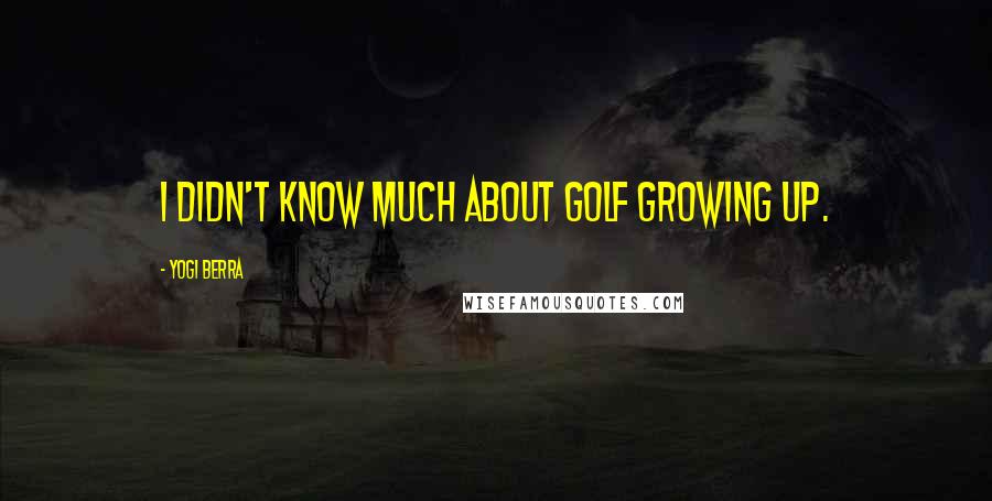 Yogi Berra Quotes: I didn't know much about golf growing up.