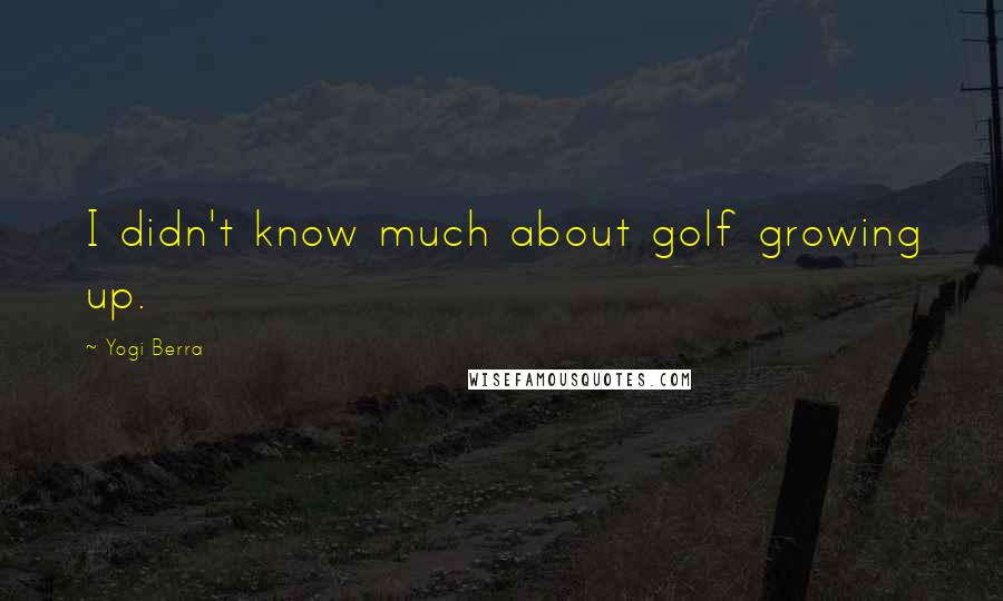 Yogi Berra Quotes: I didn't know much about golf growing up.