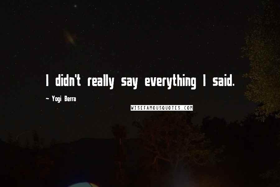 Yogi Berra Quotes: I didn't really say everything I said.