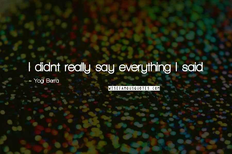 Yogi Berra Quotes: I didn't really say everything I said.