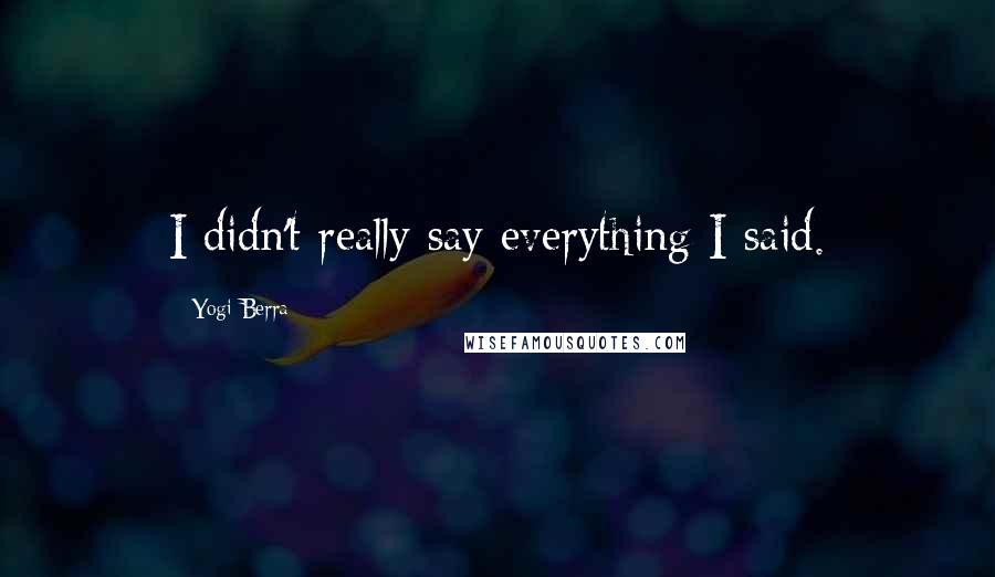 Yogi Berra Quotes: I didn't really say everything I said.